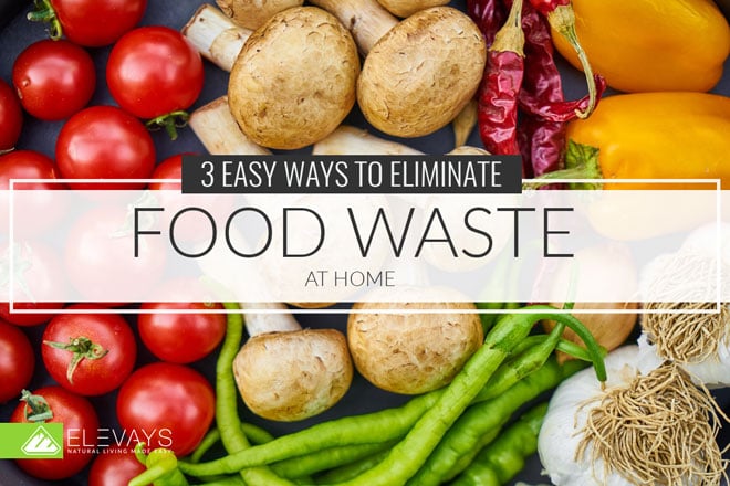 3 Easy Ways to Eliminate Food Waste at Home