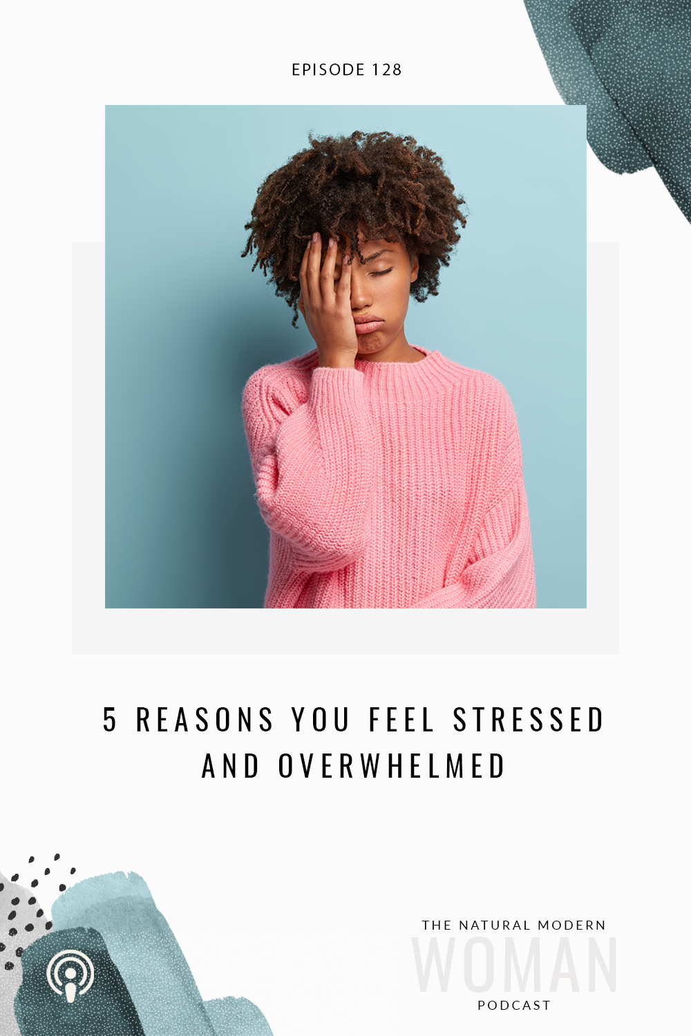 128: 5 Reasons You Feel Stressed & Overwhelmed