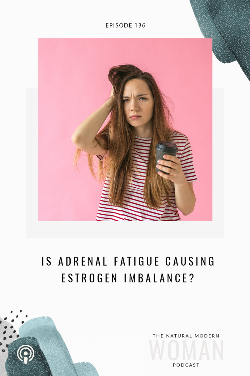 136: Does Adrenal Fatigue Cause Estrogen Imbalance?